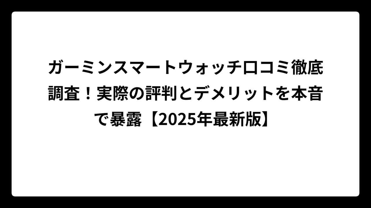 ガーミンスマートウォッチ口コミ徹底調査！実際の評判とデメリットを本音で暴露【2025年最新版】