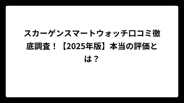 スカーゲンスマートウォッチ口コミ徹底調査！【2025年版】本当の評価とは？