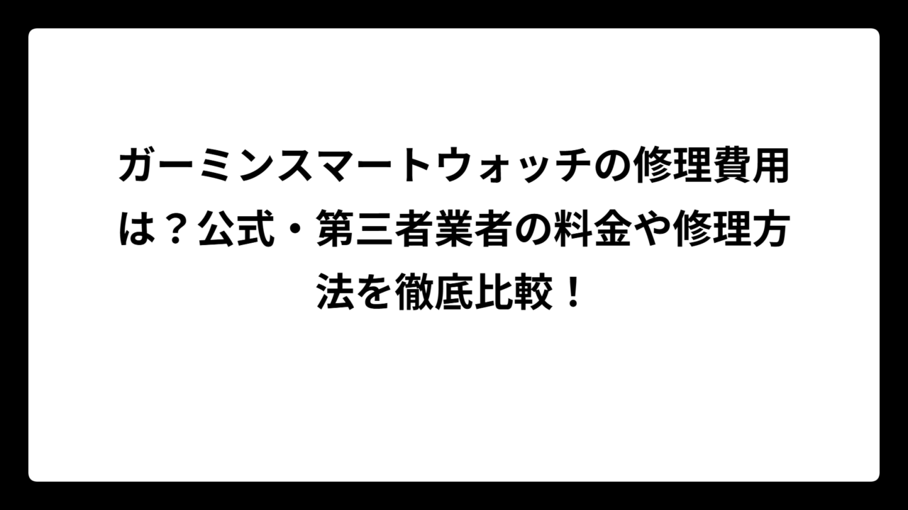 ガーミンスマートウォッチの修理費用は？公式・第三者業者の料金や修理方法を徹底比較！
