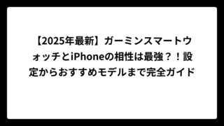 【2025年最新】ガーミンスマートウォッチとiPhoneの相性は最強？！設定からおすすめモデルまで完全ガイド