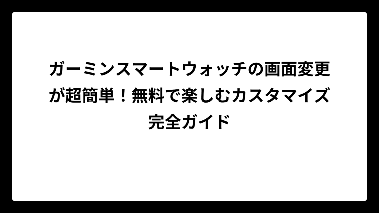 ガーミンスマートウォッチの画面変更が超簡単！無料で楽しむカスタマイズ完全ガイド