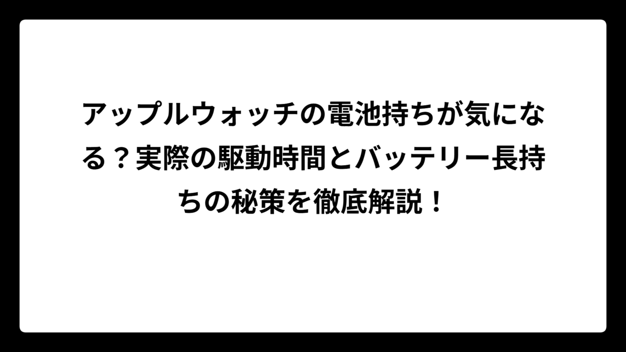 アップルウォッチの電池持ちが気になる？実際の駆動時間とバッテリー長持ちの秘策を徹底解説！