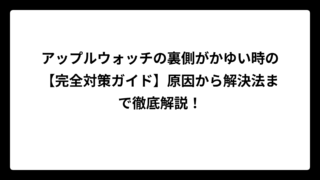 アップルウォッチの裏側がかゆい時の【完全対策ガイド】原因から解決法まで徹底解説！