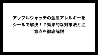 アップルウォッチの金属アレルギーをシールで解決！？効果的な対策法と注意点を徹底解説