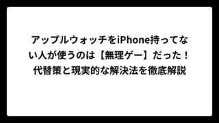 アップルウォッチをiPhone持ってない人が使うのは【無理ゲー】だった！代替策と現実的な解決法を徹底解説