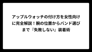 アップルウォッチの付け方を女性向けに完全解説！腕の位置からバンド選びまで『失敗しない』装着術