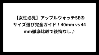 【女性必見】アップルウォッチSEのサイズ選び完全ガイド！40mm vs 44mm徹底比較で後悔なし♪