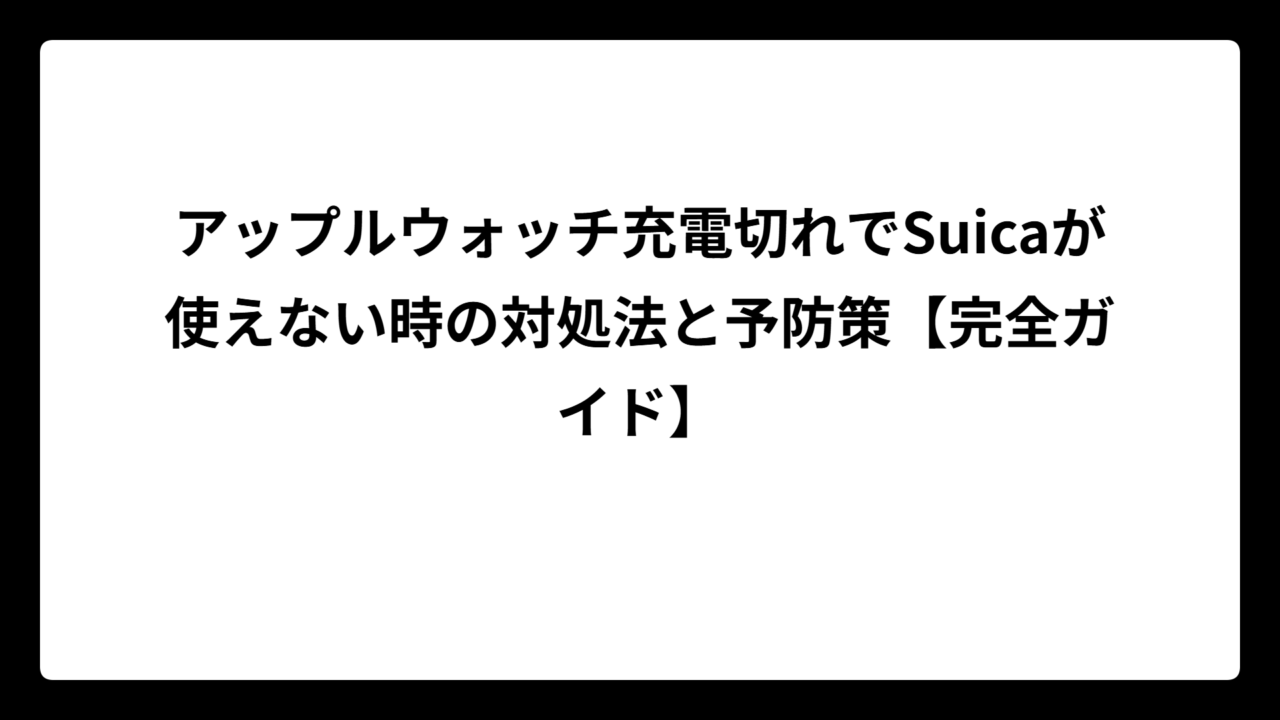 アップルウォッチ充電切れでSuicaが使えない時の対処法と予防策【完全ガイド】