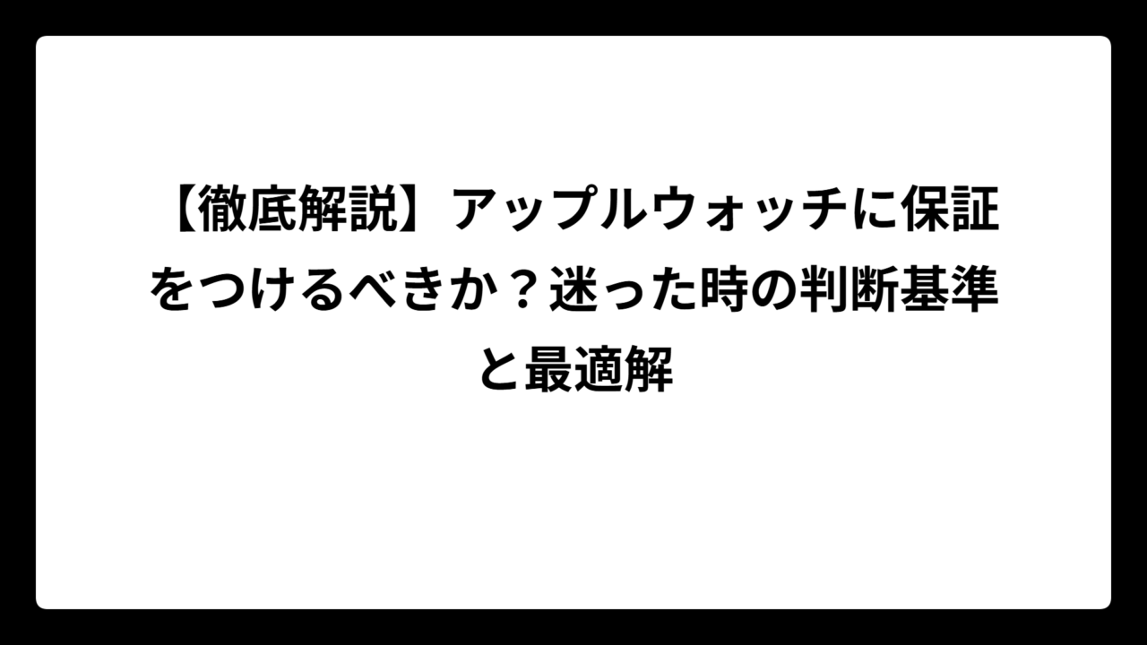 【徹底解説】アップルウォッチに保証をつけるべきか？迷った時の判断基準と最適解