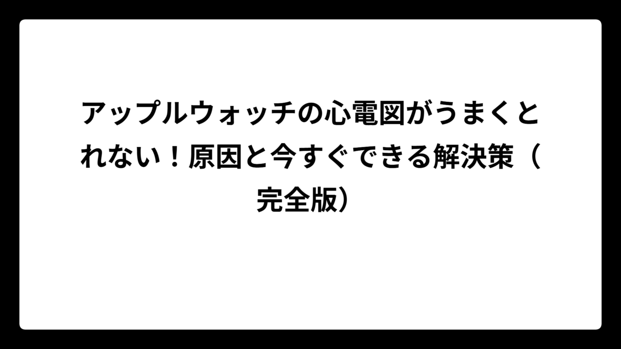 アップルウォッチの心電図がうまくとれない！原因と今すぐできる解決策（完全版）