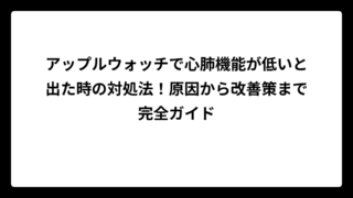 アップルウォッチで心肺機能が低いと出た時の対処法！原因から改善策まで完全ガイド