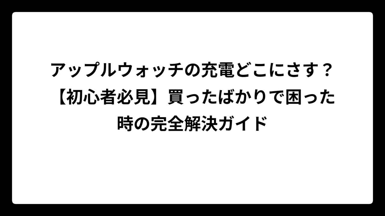 アップルウォッチの充電どこにさす？【初心者必見】買ったばかりで困った時の完全解決ガイド
