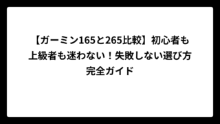 【ガーミン165と265比較】初心者も上級者も迷わない！失敗しない選び方完全ガイド