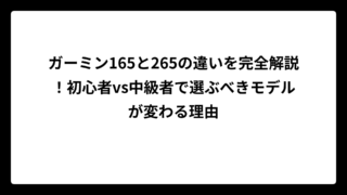 ガーミン165と265の違いを完全解説！初心者vs中級者で選ぶべきモデルが変わる理由