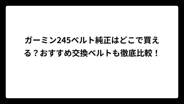 ガーミン245ベルト純正はどこで買える？おすすめ交換ベルトも徹底比較！