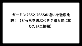 ガーミン265と265Sの違いを徹底比較！【どっちを選ぶべき？購入前に知りたい全情報】