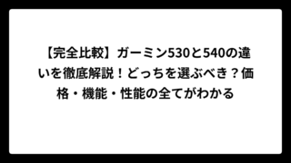 【完全比較】ガーミン530と540の違いを徹底解説！どっちを選ぶべき？価格・機能・性能の全てがわかる