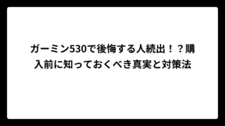 ガーミン530で後悔する人続出！？購入前に知っておくべき真実と対策法