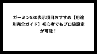 ガーミン530表示項目おすすめ【用途別完全ガイド】初心者でもプロ級設定が可能！