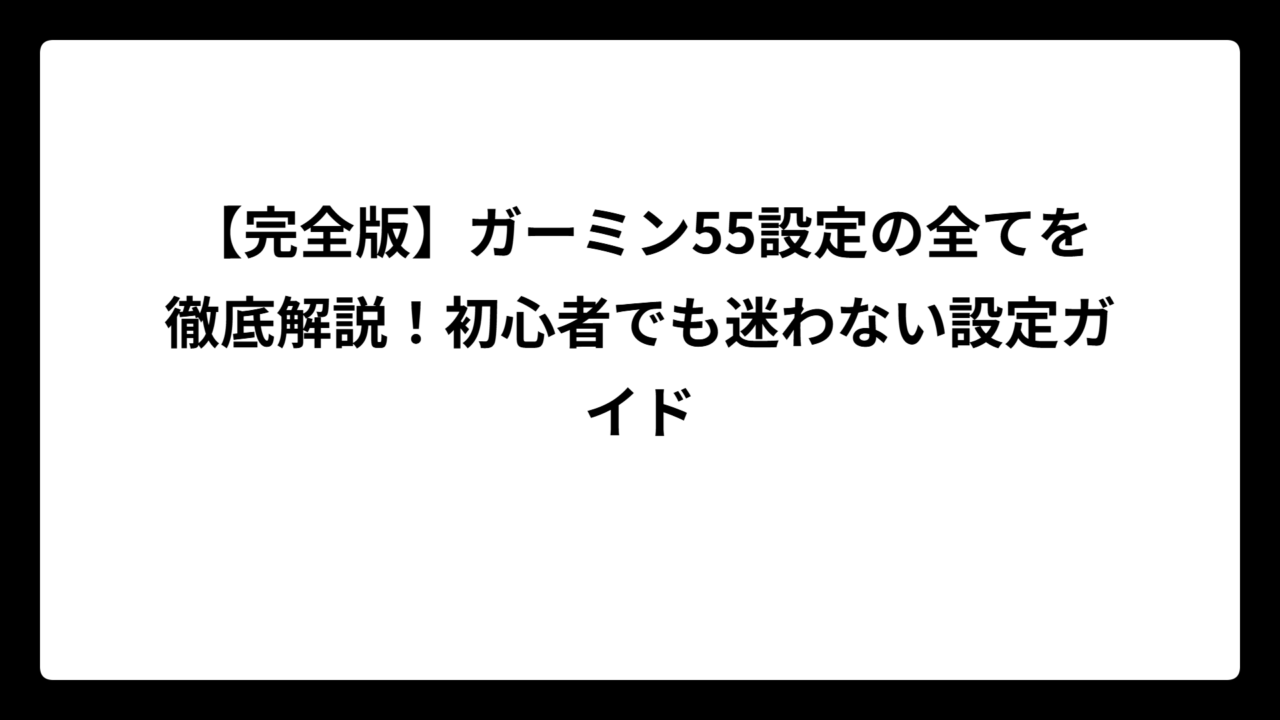 【完全版】ガーミン55設定の全てを徹底解説！初心者でも迷わない設定ガイド