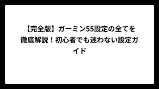 【完全版】ガーミン55設定の全てを徹底解説！初心者でも迷わない設定ガイド