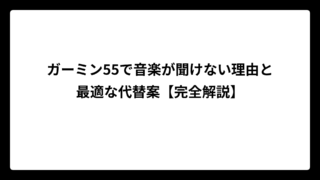 ガーミン55で音楽が聞けない理由と最適な代替案【完全解説】