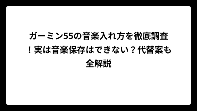 ガーミン55の音楽入れ方を徹底調査！実は音楽保存はできない？代替案も全解説