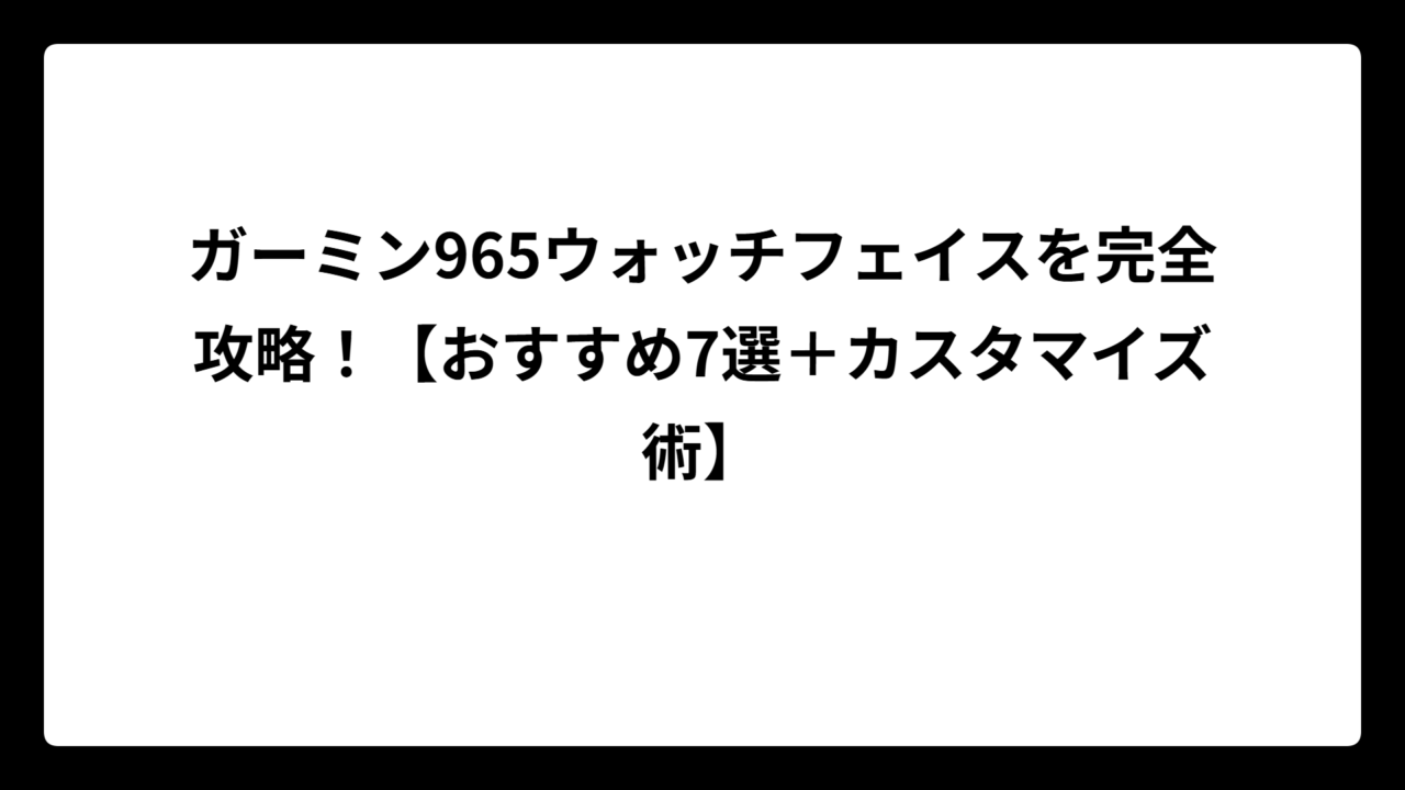 ガーミン965ウォッチフェイスを完全攻略！【おすすめ7選＋カスタマイズ術】