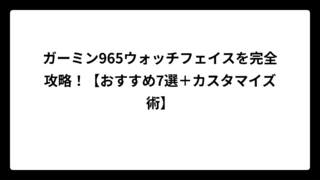 ガーミン965ウォッチフェイスを完全攻略！【おすすめ7選＋カスタマイズ術】