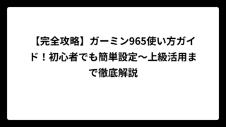 【完全攻略】ガーミン965使い方ガイド！初心者でも簡単設定〜上級活用まで徹底解説