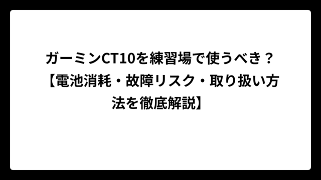 ガーミンCT10を練習場で使うべき？【電池消耗・故障リスク・取り扱い方法を徹底解説】