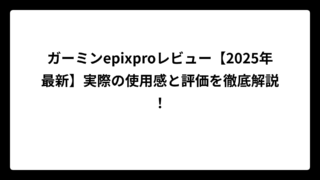 ガーミンepixproレビュー【2025年最新】実際の使用感と評価を徹底解説！