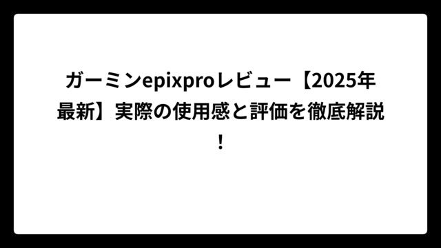 ガーミンepixproレビュー【2025年最新】実際の使用感と評価を徹底解説！