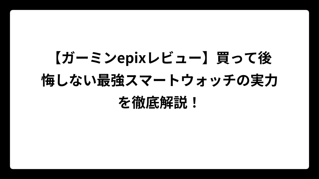 【ガーミンepixレビュー】買って後悔しない最強スマートウォッチの実力を徹底解説！