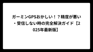 ガーミンGPSおかしい！？精度が悪い・受信しない時の完全解決ガイド【2025年最新版】