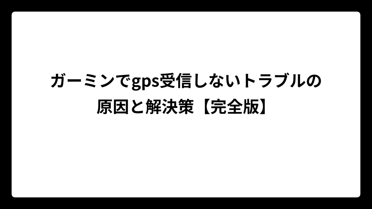 ガーミンでgps受信しないトラブルの原因と解決策【完全版】
