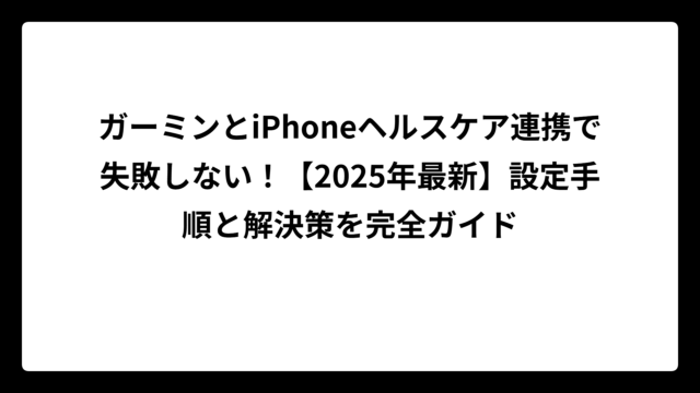 ガーミンとiPhoneヘルスケア連携で失敗しない！【2025年最新】設定手順と解決策を完全ガイド