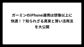 ガーミンのiPhone連携は想像以上に快適！？知られざる真実と賢い活用法を大公開