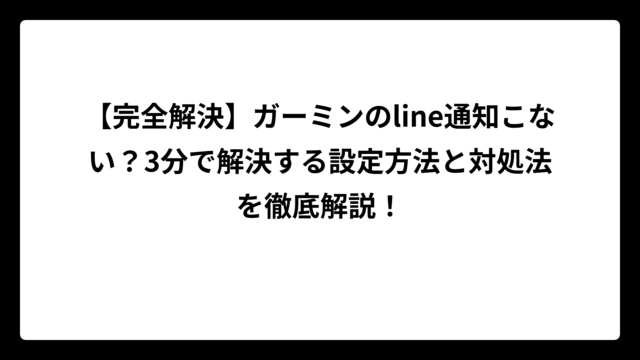 【完全解決】ガーミンのline通知こない？3分で解決する設定方法と対処法を徹底解説！