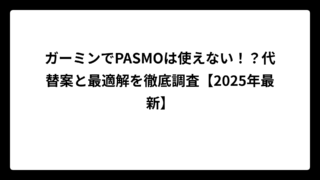 ガーミンでPASMOは使えない！？代替案と最適解を徹底調査【2025年最新】