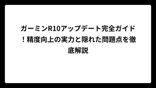 ガーミンR10アップデート完全ガイド！精度向上の実力と隠れた問題点を徹底解説