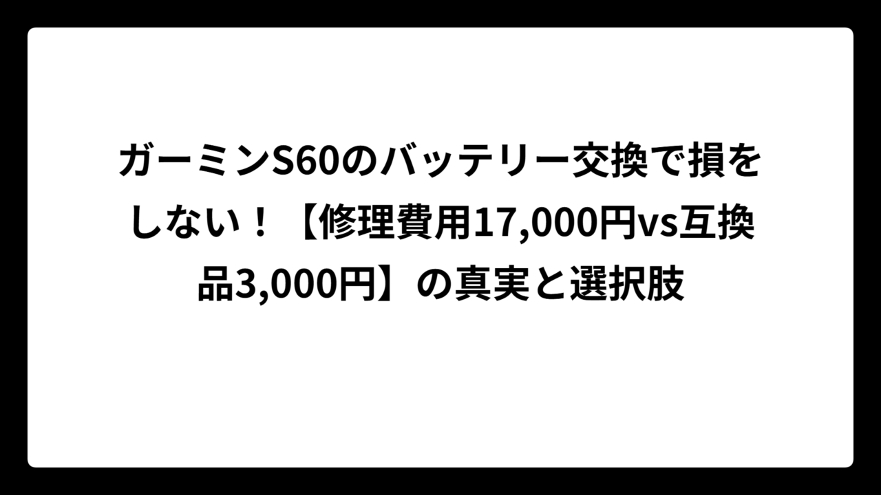 ガーミンS60のバッテリー交換で損をしない！【修理費用17,000円vs互換品3,000円】の真実と選択肢