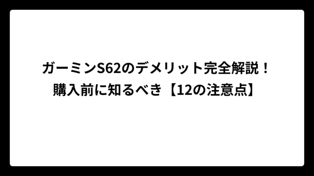 ガーミンS62のデメリット完全解説！購入前に知るべき【12の注意点】