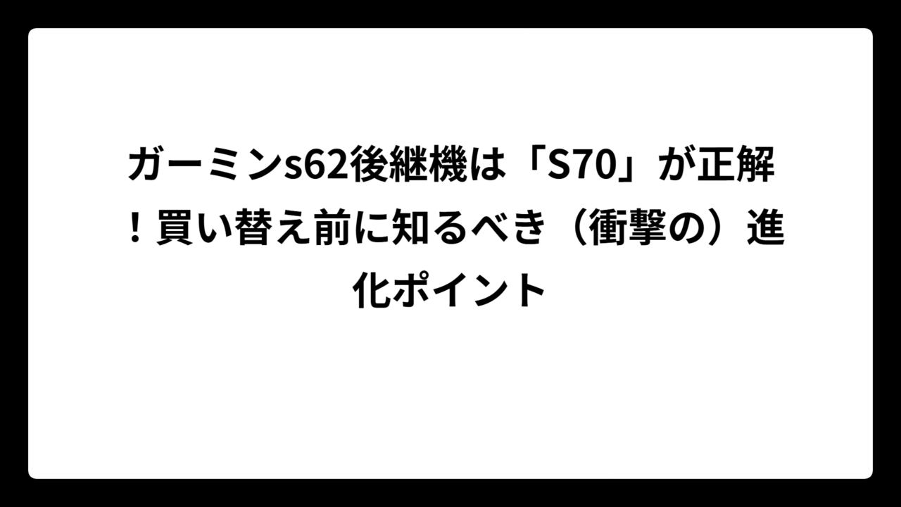 ガーミンs62後継機は「S70」が正解！買い替え前に知るべき（衝撃の）進化ポイント
