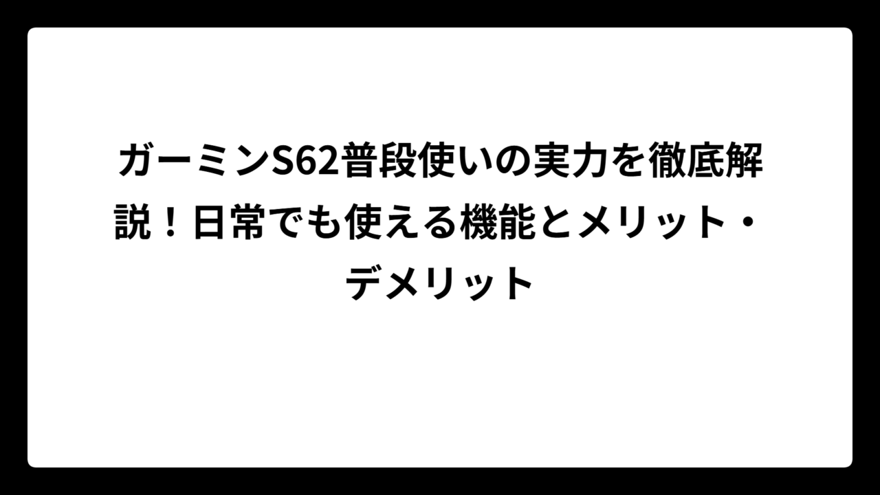 ガーミンS62普段使いの実力を徹底解説！日常でも使える機能とメリット・デメリット