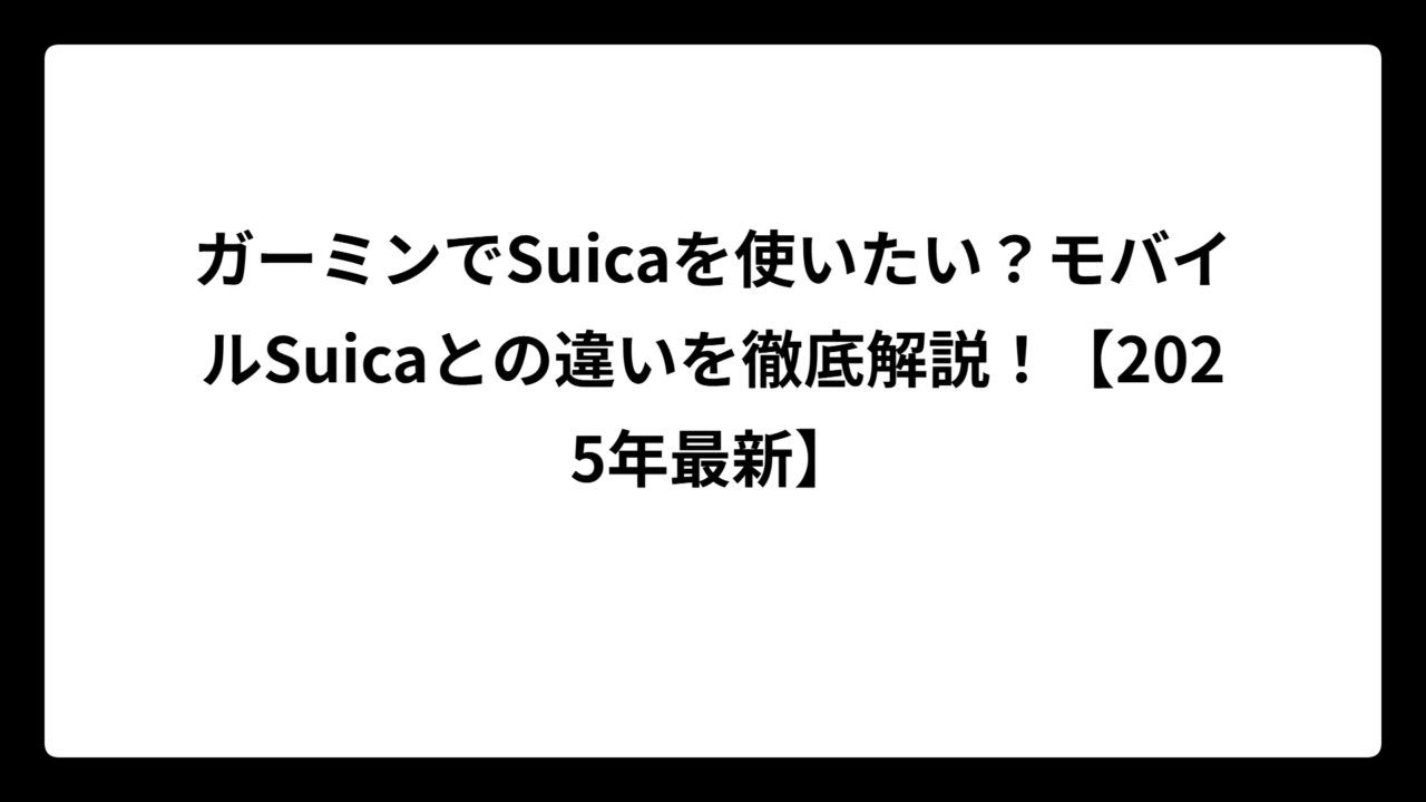 ガーミンでSuicaを使いたい？モバイルSuicaとの違いを徹底解説！【2025年最新】
