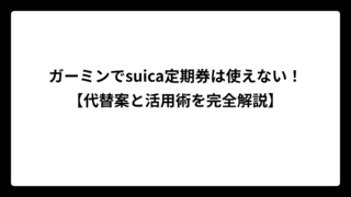 ガーミンでsuica定期券は使えない！【代替案と活用術を完全解説】