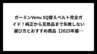 ガーミンVenu SQ替えベルト完全ガイド！純正から互換品まで失敗しない選び方とおすすめ商品【2025年最新版】