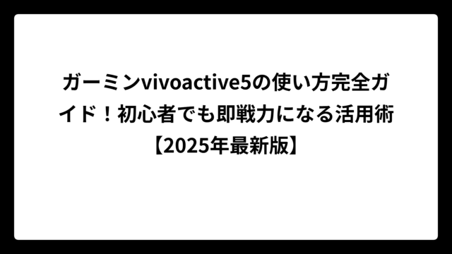 ガーミンvivoactive5の使い方完全ガイド！初心者でも即戦力になる活用術【2025年最新版】