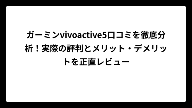 ガーミンvivoactive5口コミを徹底分析！実際の評判とメリット・デメリットを正直レビュー